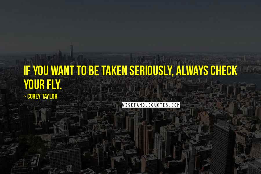 Corey Taylor Quotes: If you want to be taken seriously, always check your fly.