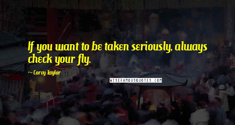Corey Taylor Quotes: If you want to be taken seriously, always check your fly.