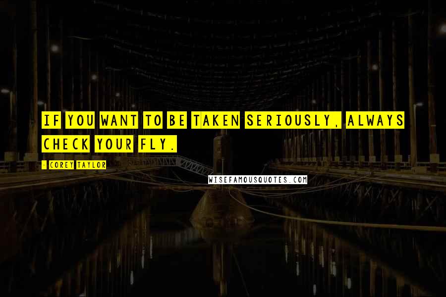 Corey Taylor Quotes: If you want to be taken seriously, always check your fly.