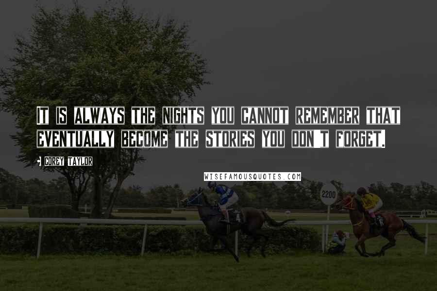 Corey Taylor Quotes: It is always the nights you cannot remember that eventually become the stories you don't forget.