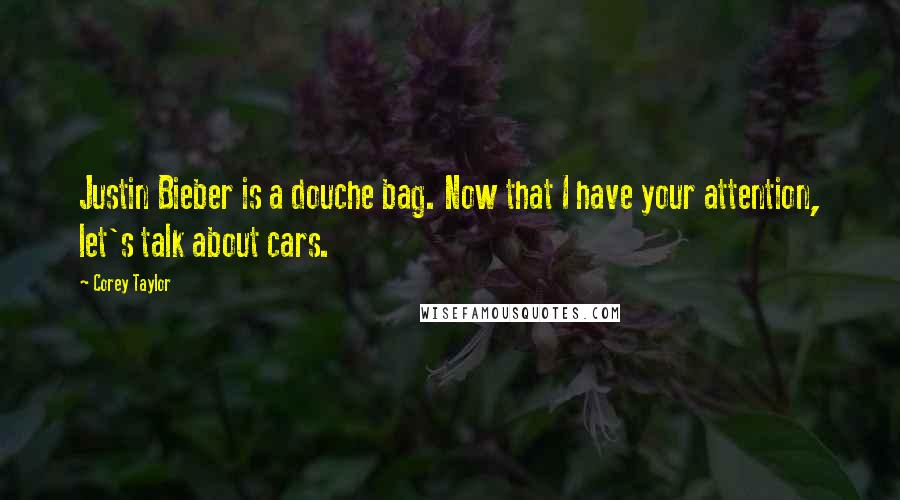 Corey Taylor Quotes: Justin Bieber is a douche bag. Now that I have your attention, let's talk about cars.