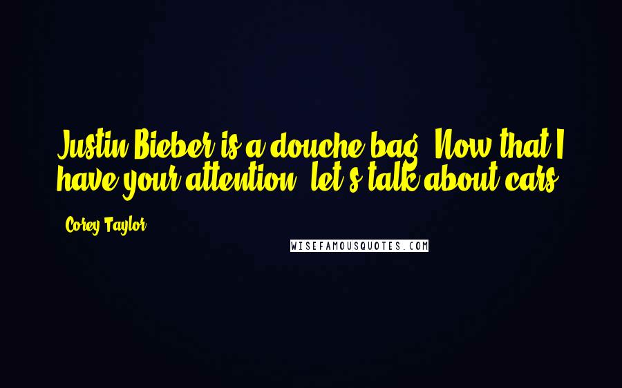 Corey Taylor Quotes: Justin Bieber is a douche bag. Now that I have your attention, let's talk about cars.