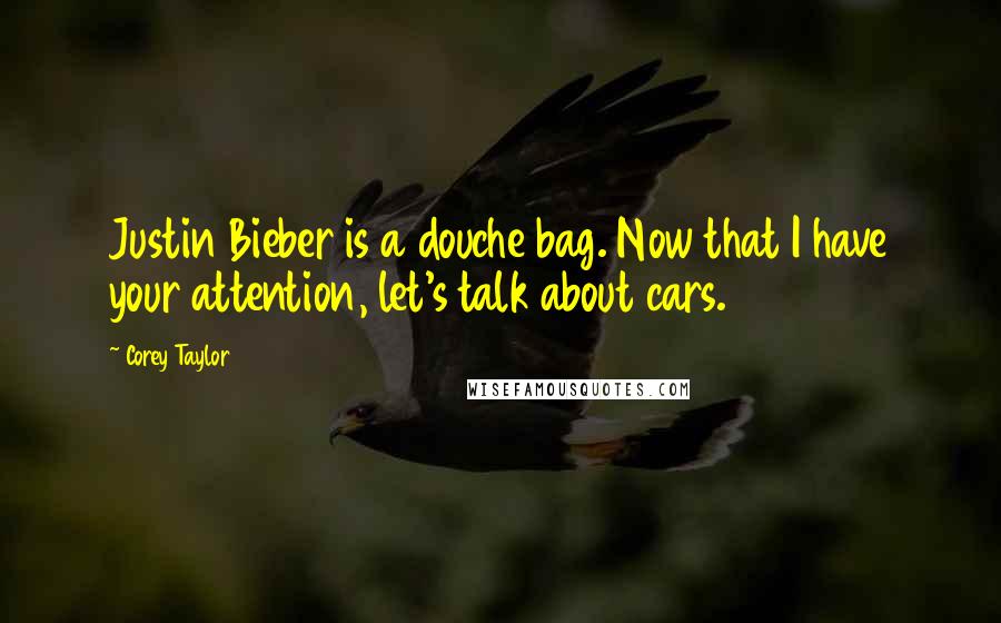 Corey Taylor Quotes: Justin Bieber is a douche bag. Now that I have your attention, let's talk about cars.