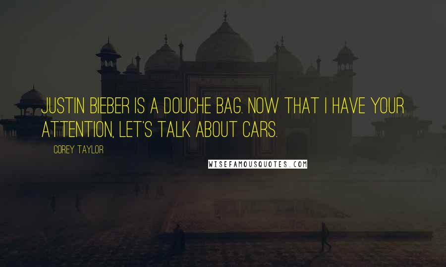 Corey Taylor Quotes: Justin Bieber is a douche bag. Now that I have your attention, let's talk about cars.