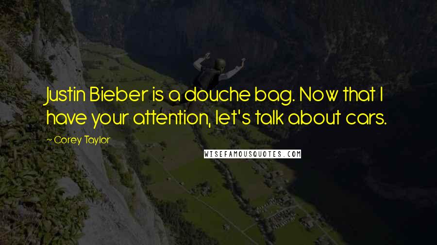 Corey Taylor Quotes: Justin Bieber is a douche bag. Now that I have your attention, let's talk about cars.