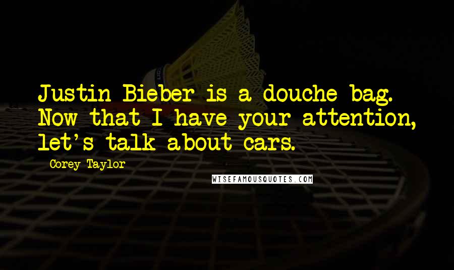 Corey Taylor Quotes: Justin Bieber is a douche bag. Now that I have your attention, let's talk about cars.