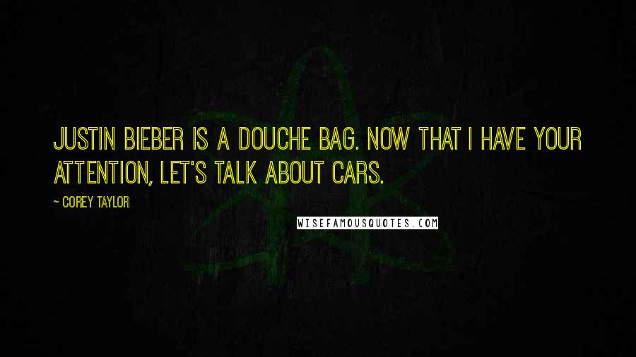 Corey Taylor Quotes: Justin Bieber is a douche bag. Now that I have your attention, let's talk about cars.