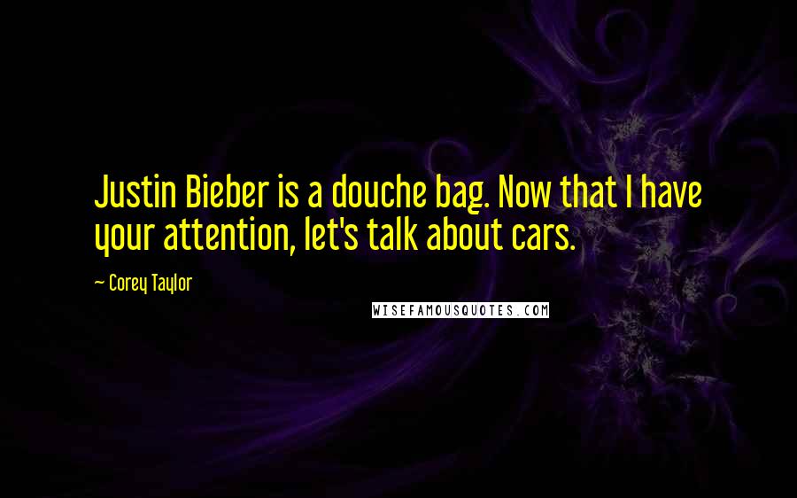 Corey Taylor Quotes: Justin Bieber is a douche bag. Now that I have your attention, let's talk about cars.