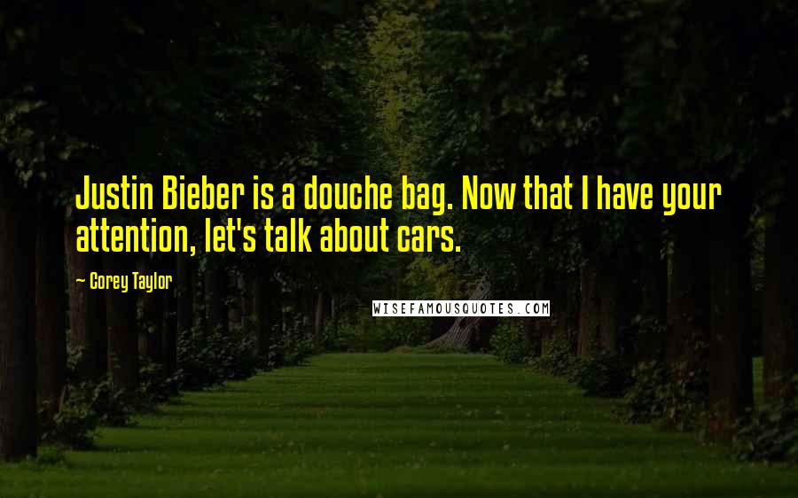 Corey Taylor Quotes: Justin Bieber is a douche bag. Now that I have your attention, let's talk about cars.