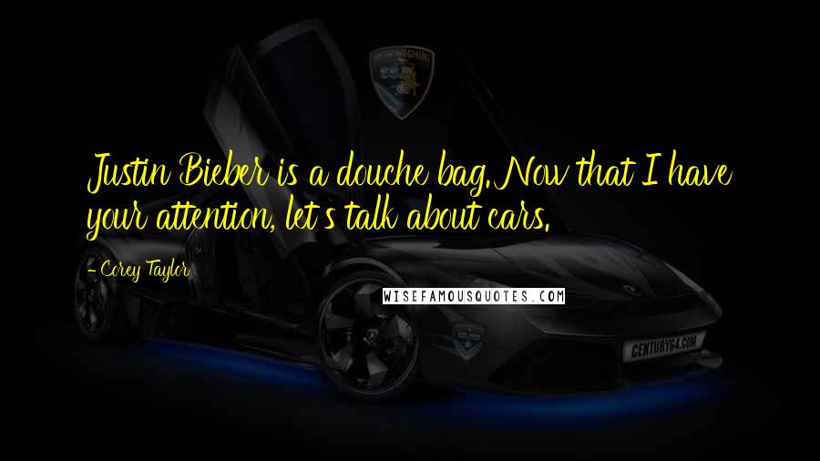 Corey Taylor Quotes: Justin Bieber is a douche bag. Now that I have your attention, let's talk about cars.