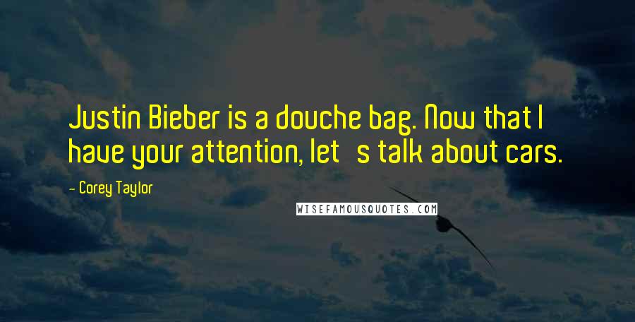 Corey Taylor Quotes: Justin Bieber is a douche bag. Now that I have your attention, let's talk about cars.