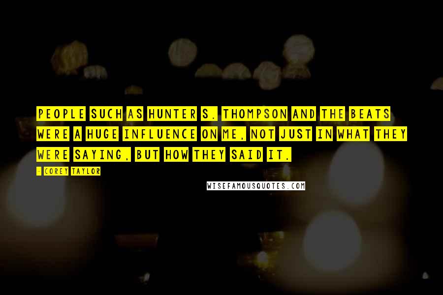 Corey Taylor Quotes: People such as Hunter S. Thompson and the Beats were a huge influence on me, not just in what they were saying, but how they said it.