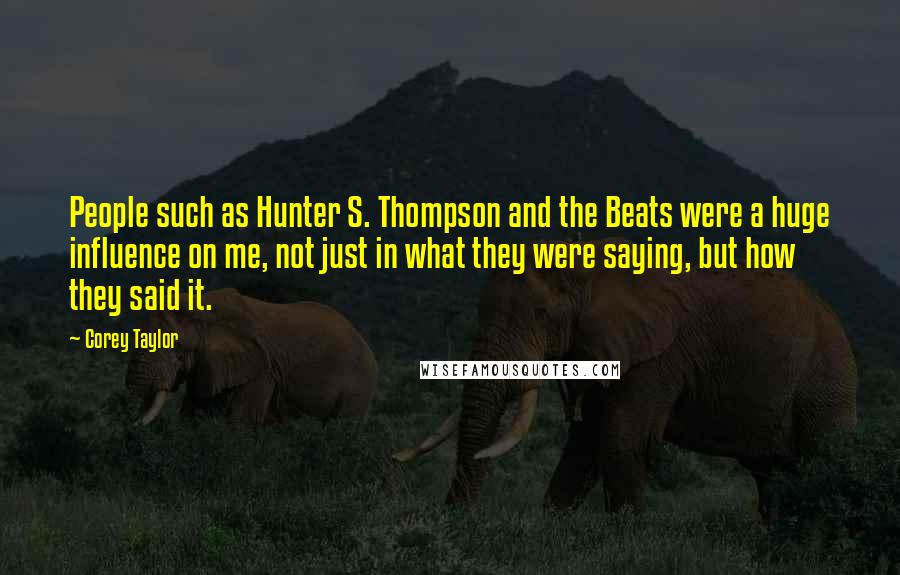 Corey Taylor Quotes: People such as Hunter S. Thompson and the Beats were a huge influence on me, not just in what they were saying, but how they said it.