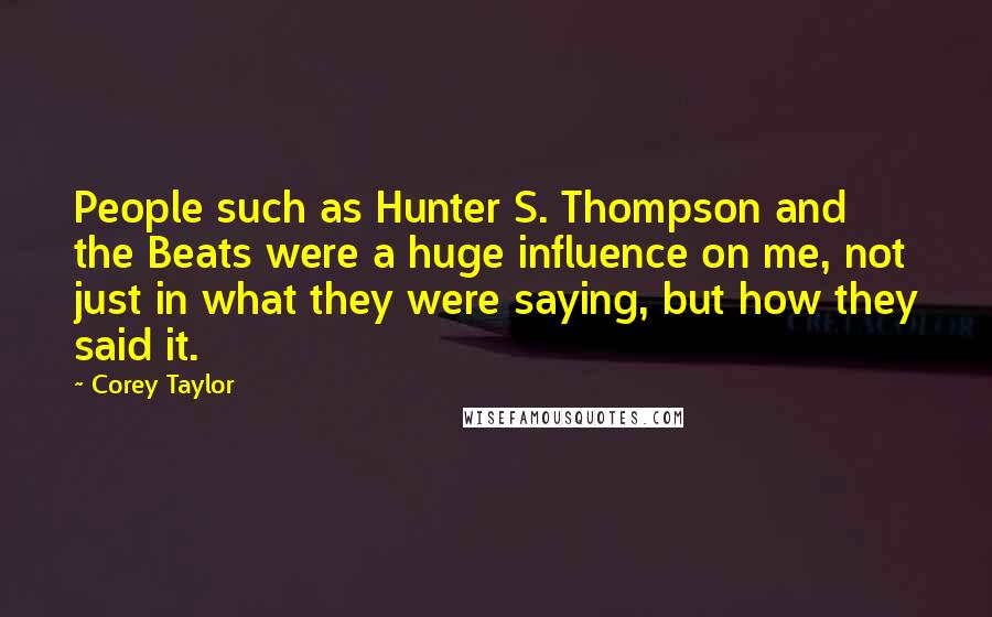 Corey Taylor Quotes: People such as Hunter S. Thompson and the Beats were a huge influence on me, not just in what they were saying, but how they said it.