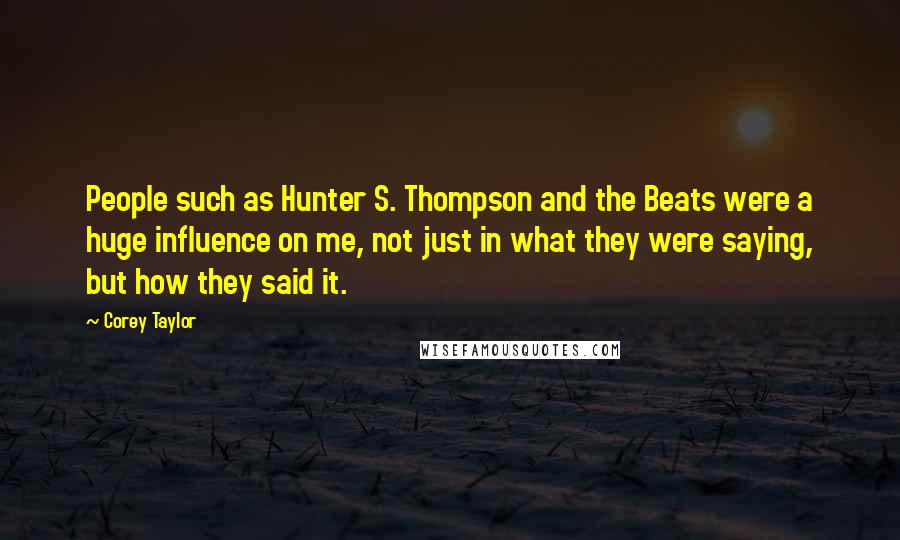 Corey Taylor Quotes: People such as Hunter S. Thompson and the Beats were a huge influence on me, not just in what they were saying, but how they said it.