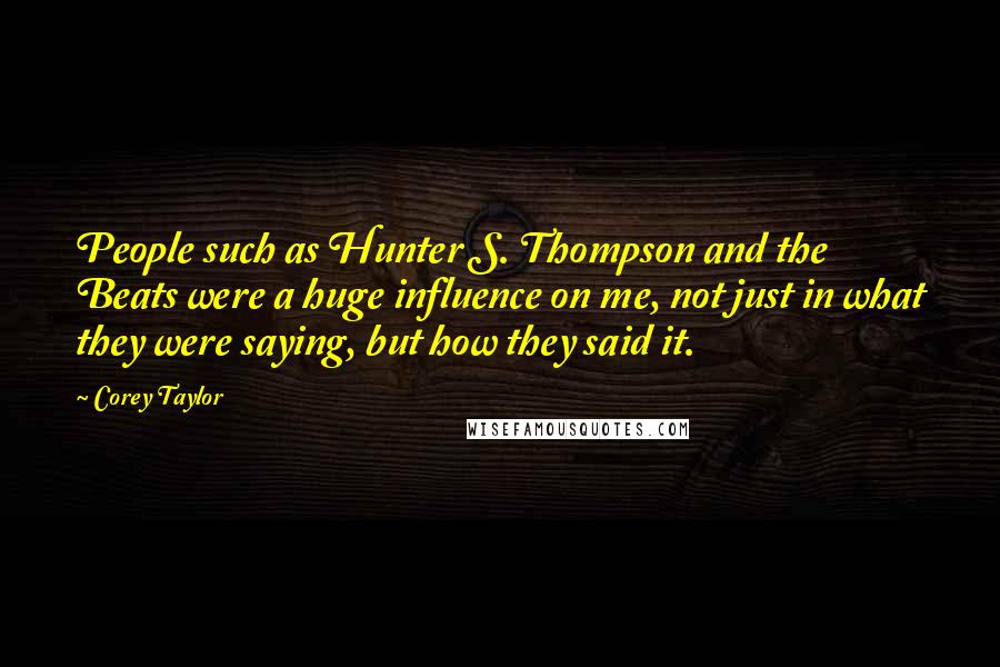 Corey Taylor Quotes: People such as Hunter S. Thompson and the Beats were a huge influence on me, not just in what they were saying, but how they said it.
