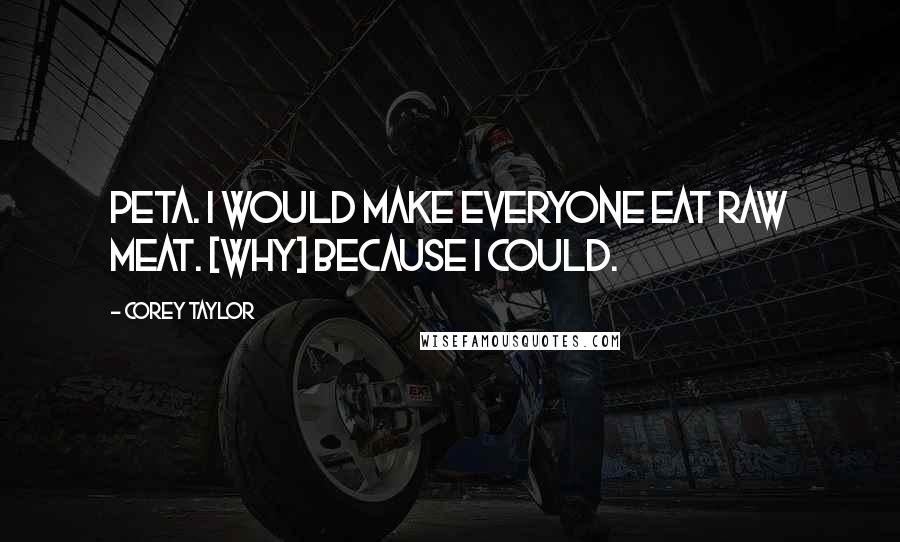 Corey Taylor Quotes: PETA. I would make everyone eat raw meat. [why] because I could.