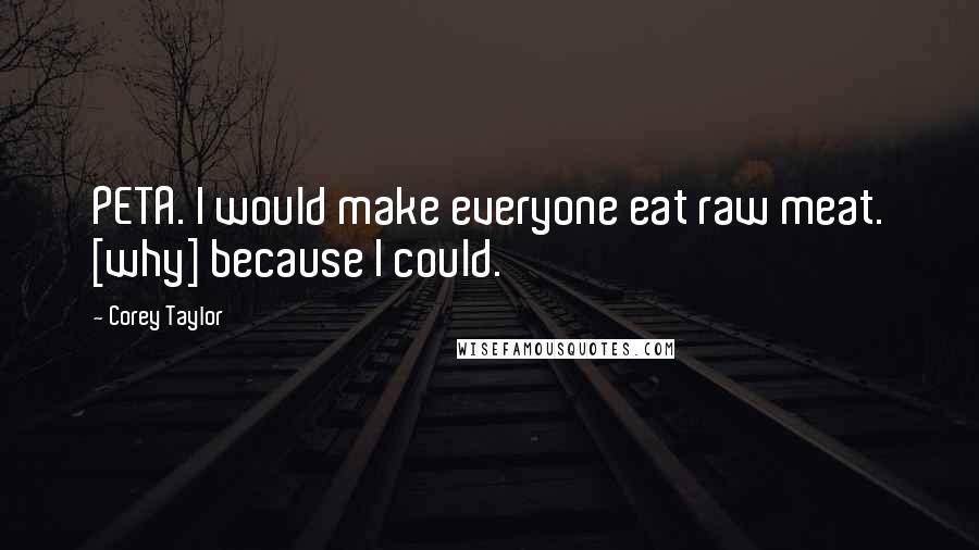 Corey Taylor Quotes: PETA. I would make everyone eat raw meat. [why] because I could.