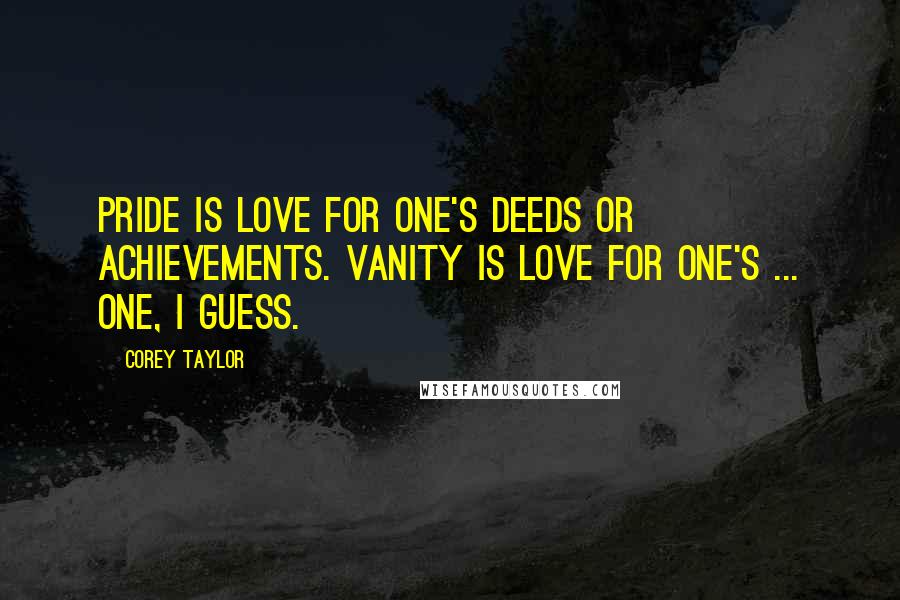 Corey Taylor Quotes: Pride is love for one's deeds or achievements. Vanity is love for one's ... one, I guess.