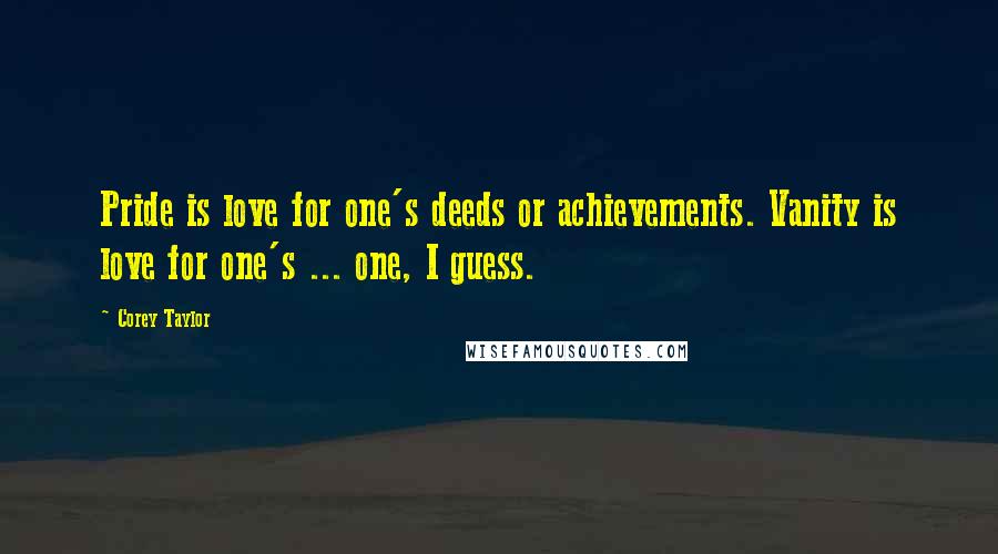 Corey Taylor Quotes: Pride is love for one's deeds or achievements. Vanity is love for one's ... one, I guess.