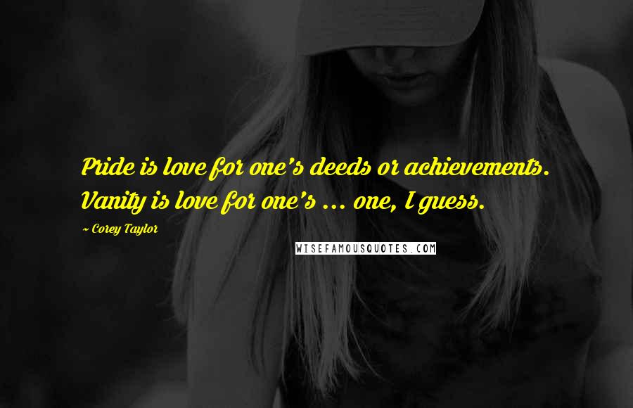 Corey Taylor Quotes: Pride is love for one's deeds or achievements. Vanity is love for one's ... one, I guess.