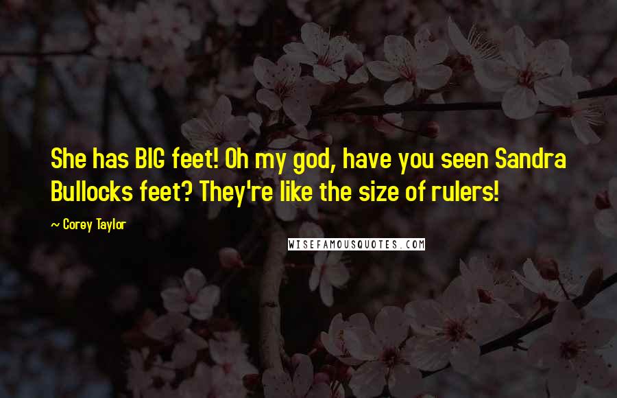 Corey Taylor Quotes: She has BIG feet! Oh my god, have you seen Sandra Bullocks feet? They're like the size of rulers!