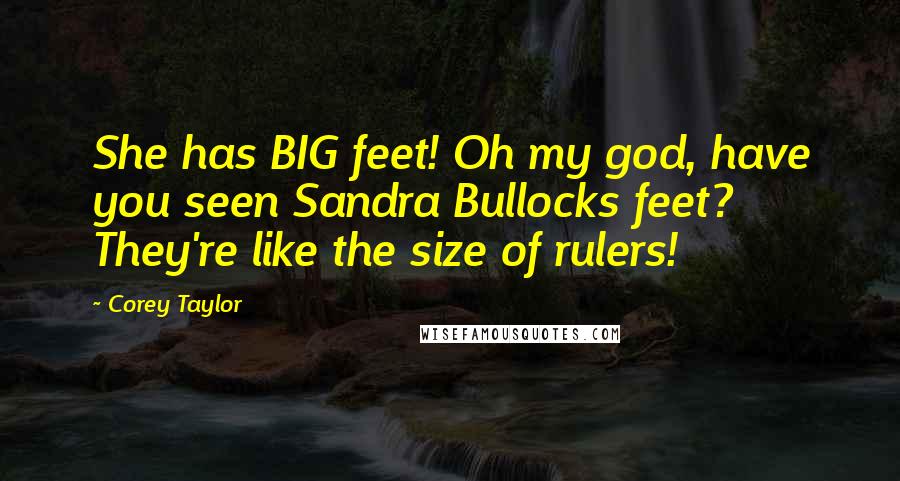 Corey Taylor Quotes: She has BIG feet! Oh my god, have you seen Sandra Bullocks feet? They're like the size of rulers!