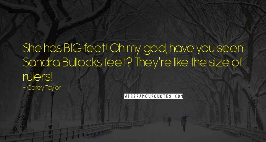 Corey Taylor Quotes: She has BIG feet! Oh my god, have you seen Sandra Bullocks feet? They're like the size of rulers!