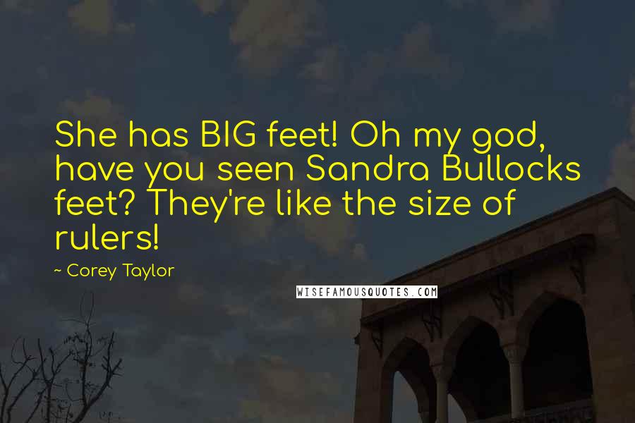 Corey Taylor Quotes: She has BIG feet! Oh my god, have you seen Sandra Bullocks feet? They're like the size of rulers!