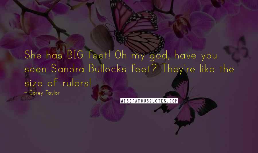 Corey Taylor Quotes: She has BIG feet! Oh my god, have you seen Sandra Bullocks feet? They're like the size of rulers!