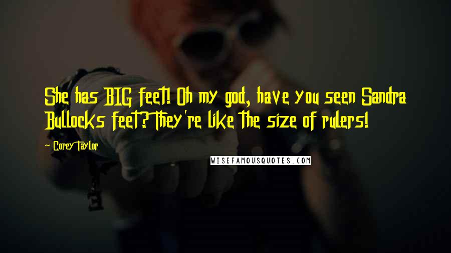 Corey Taylor Quotes: She has BIG feet! Oh my god, have you seen Sandra Bullocks feet? They're like the size of rulers!