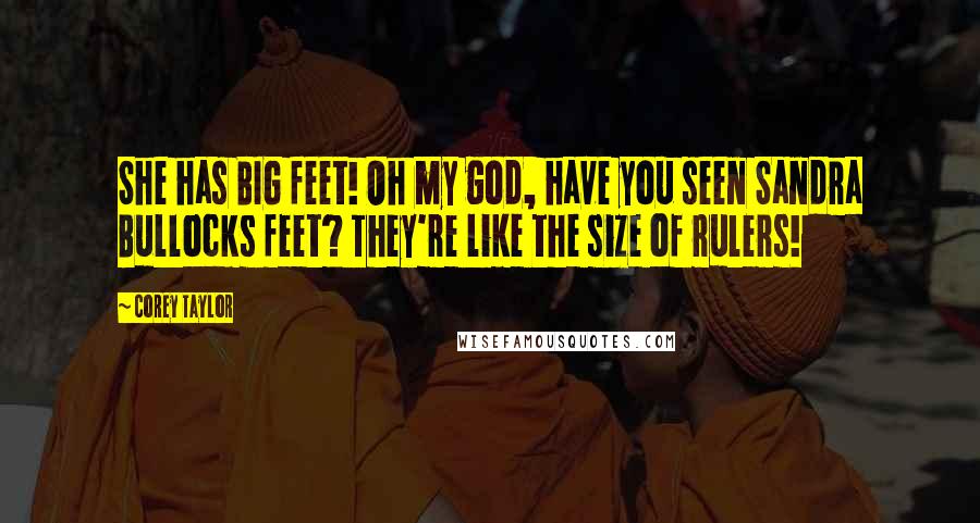 Corey Taylor Quotes: She has BIG feet! Oh my god, have you seen Sandra Bullocks feet? They're like the size of rulers!