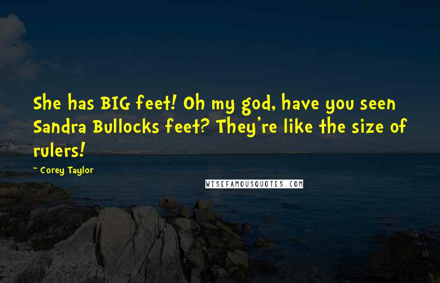 Corey Taylor Quotes: She has BIG feet! Oh my god, have you seen Sandra Bullocks feet? They're like the size of rulers!