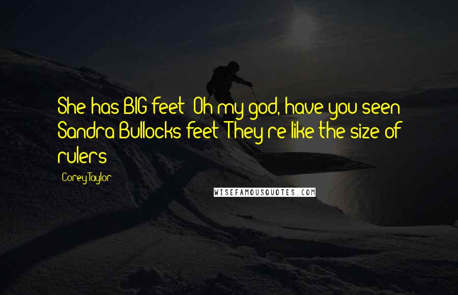 Corey Taylor Quotes: She has BIG feet! Oh my god, have you seen Sandra Bullocks feet? They're like the size of rulers!