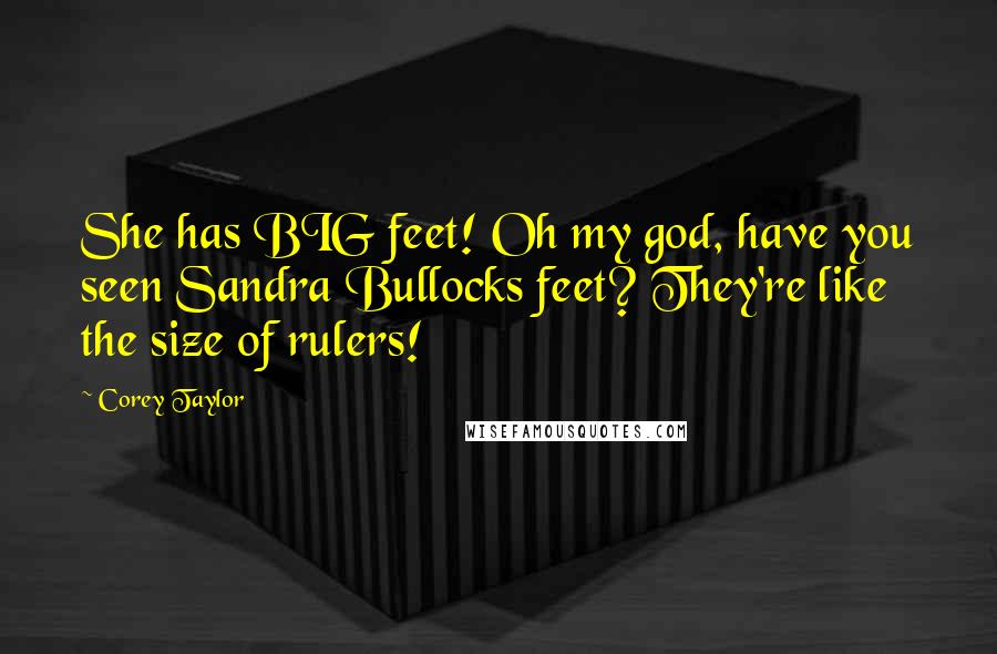 Corey Taylor Quotes: She has BIG feet! Oh my god, have you seen Sandra Bullocks feet? They're like the size of rulers!