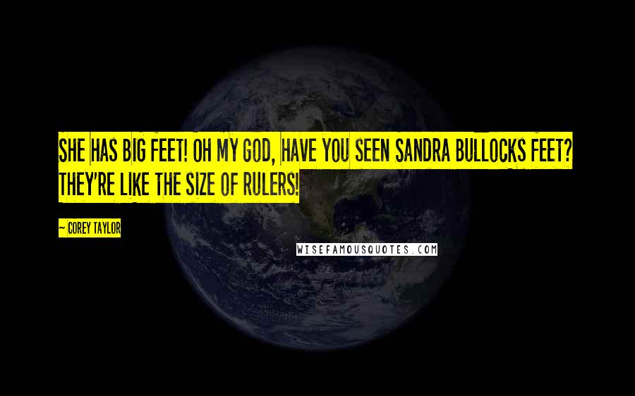 Corey Taylor Quotes: She has BIG feet! Oh my god, have you seen Sandra Bullocks feet? They're like the size of rulers!