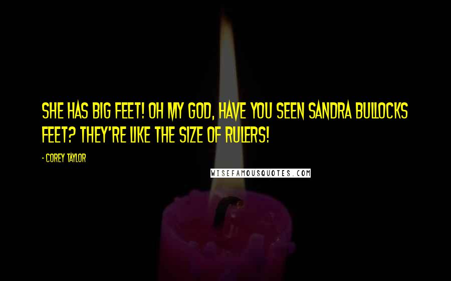 Corey Taylor Quotes: She has BIG feet! Oh my god, have you seen Sandra Bullocks feet? They're like the size of rulers!