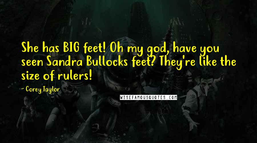 Corey Taylor Quotes: She has BIG feet! Oh my god, have you seen Sandra Bullocks feet? They're like the size of rulers!