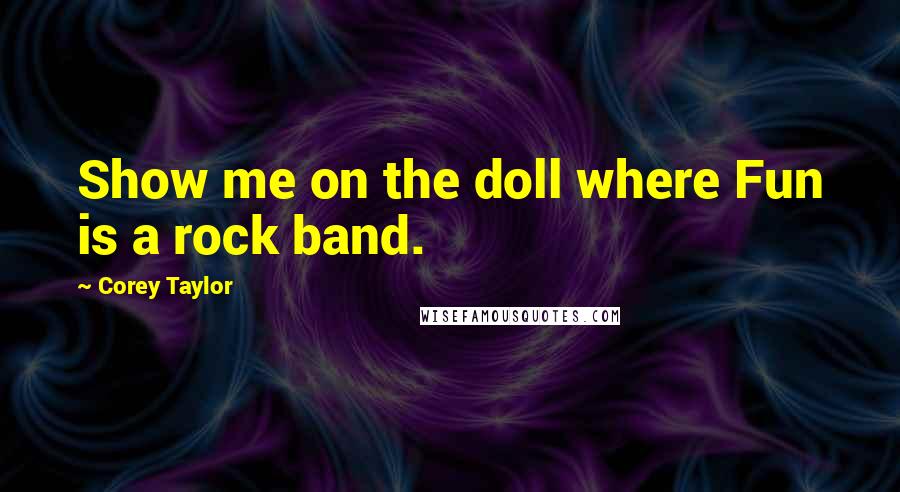Corey Taylor Quotes: Show me on the doll where Fun is a rock band.