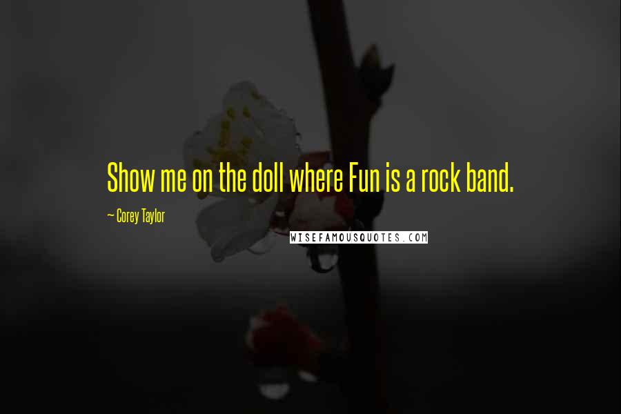 Corey Taylor Quotes: Show me on the doll where Fun is a rock band.