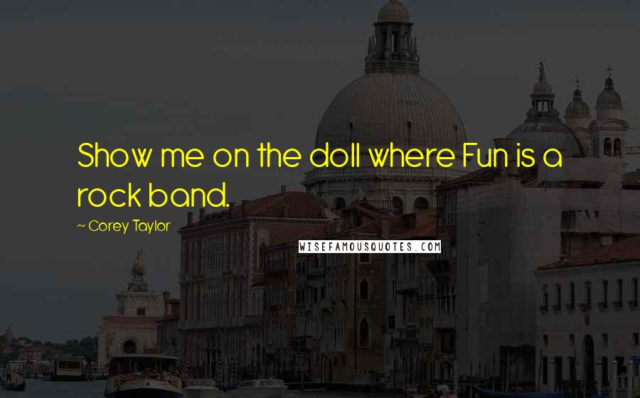 Corey Taylor Quotes: Show me on the doll where Fun is a rock band.