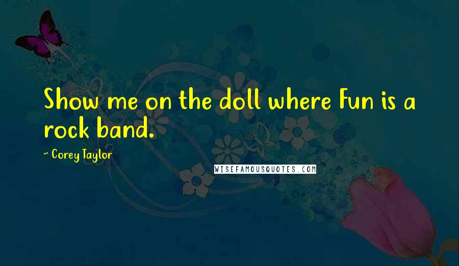 Corey Taylor Quotes: Show me on the doll where Fun is a rock band.