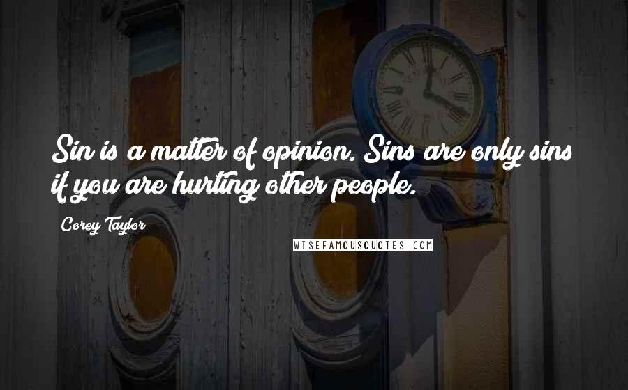 Corey Taylor Quotes: Sin is a matter of opinion. Sins are only sins if you are hurting other people.