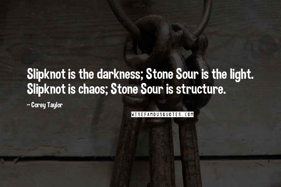 Corey Taylor Quotes: Slipknot is the darkness; Stone Sour is the light. Slipknot is chaos; Stone Sour is structure.