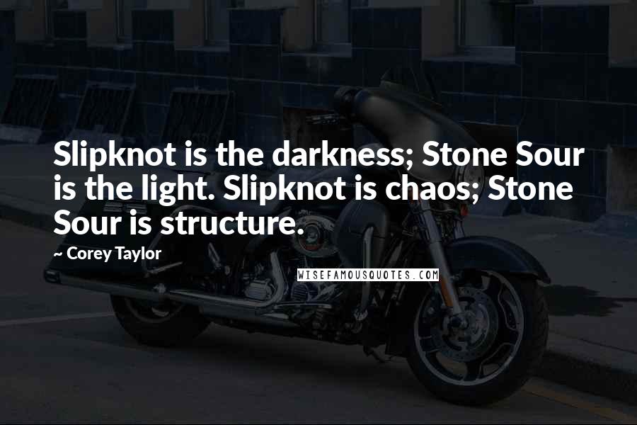 Corey Taylor Quotes: Slipknot is the darkness; Stone Sour is the light. Slipknot is chaos; Stone Sour is structure.