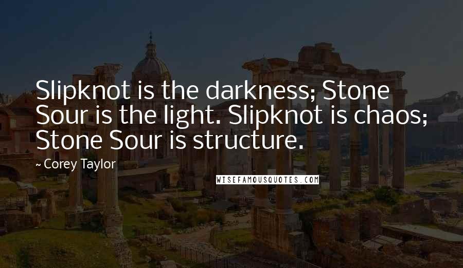 Corey Taylor Quotes: Slipknot is the darkness; Stone Sour is the light. Slipknot is chaos; Stone Sour is structure.