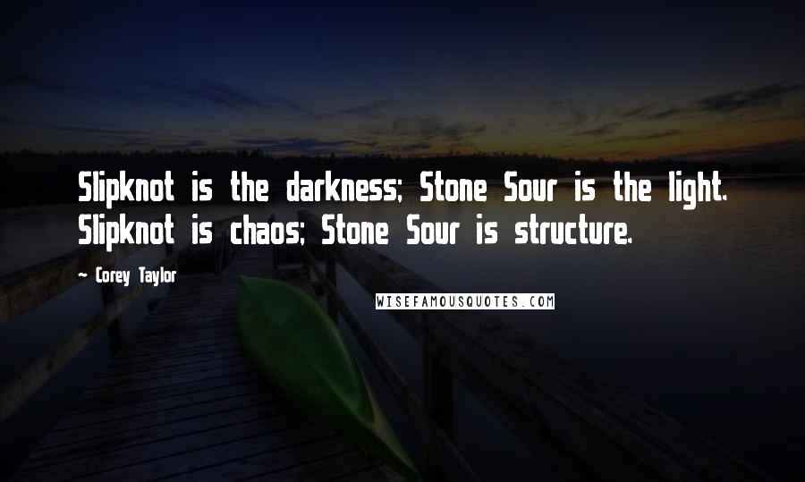 Corey Taylor Quotes: Slipknot is the darkness; Stone Sour is the light. Slipknot is chaos; Stone Sour is structure.