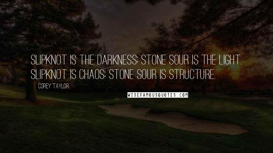Corey Taylor Quotes: Slipknot is the darkness; Stone Sour is the light. Slipknot is chaos; Stone Sour is structure.