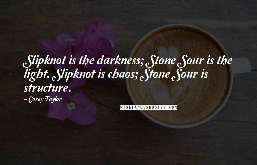 Corey Taylor Quotes: Slipknot is the darkness; Stone Sour is the light. Slipknot is chaos; Stone Sour is structure.