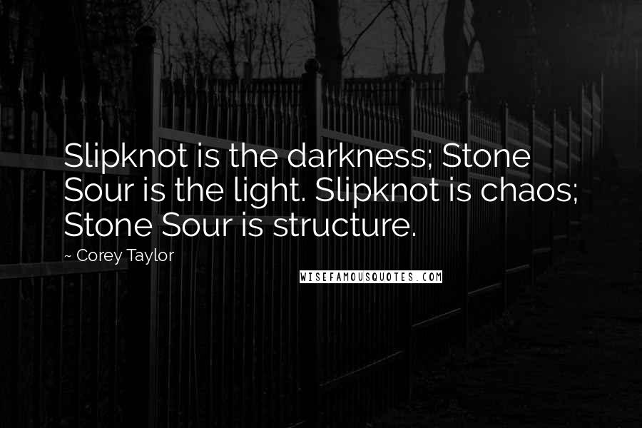 Corey Taylor Quotes: Slipknot is the darkness; Stone Sour is the light. Slipknot is chaos; Stone Sour is structure.